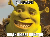 Улыбайся Люди любят идиотов