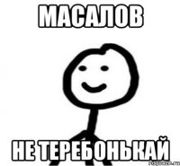 масалов не теребонькай