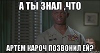 А ты знал ,что Артем Кароч позвонил ей?