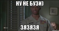 Ну не бузи) ЗЯЗЯЗЯ