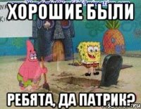 хорошие были ребята, да патрик?