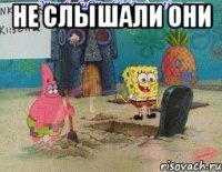 не слышали они 