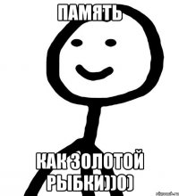 память как золотой рыбки))0)
