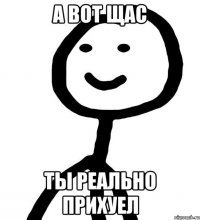 а вот щас ты реально прихуел