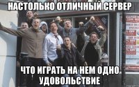 Настолько отличный сервер что играть на нем одно удовольствие