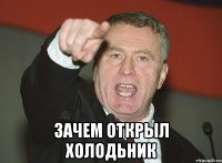  Зачем открыл холодьник