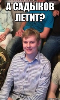 А садыков летит? 