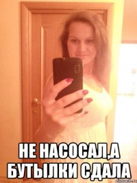  Не насосал,а бутылки сдала
