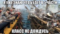 я уже знаю что будет в 5 части класс не дождусь