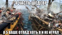 4 часть шедевр а 5 ваше отпад хоть я и не играл