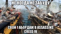не когда не забуду Свой 1 абордаж в AssАssins Creed IV