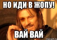 но иди в жопу! вай вай