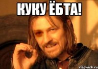 куку ёбта! 