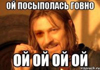 ОЙ ПОСЫПОЛАСЬ ГОВНО ОЙ ОЙ ОЙ ОЙ