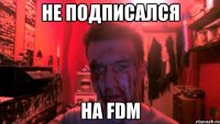 не подписался на FDM