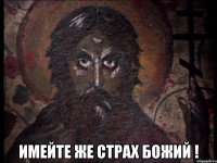  имейте же страх божий !