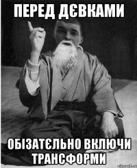 Перед дєвками обізатєльно включи трансформи