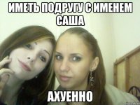 иметь подругу с именем саша ахуенно
