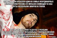 Пожалуй Иван Алексеев один из самых неординарных исполнителей России. Его музыка совмещает в себе черты нескольких жанров и стилей. И к тому же выступает в дуэтах с разными исполнителями разных музыкальных направлений.Ваня прививает отличный музыкальный вкус, и радует своих фанатов отличной музыкой.
