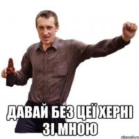  давай без цеї херні зі мною