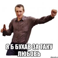  я б бухав за таку любовь