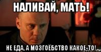 Наливай, мать! Не еда, а мозгоёбство какое-то!