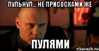 Пульнул... не присосками же пулями
