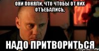Они поняли, что чтобы от них отъебались, надо притвориться