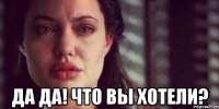  да да! что вы хотели?