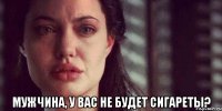  мужчина, у вас не будет сигареты?