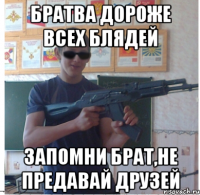 Братва дороже всех блядей запомни брат,не предавай друзей