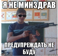 я не минздрав предупреждать не буду