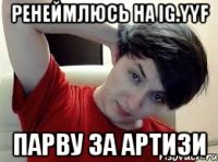 РЕНЕЙМЛЮСЬ НА IG.YYF ПАРВУ ЗА АРТИЗИ