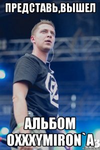 представь,вышел альбом OXXXYMIRON`A
