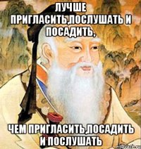 лучше пригласить,послушать и посадить, чем пригласить,посадить и послушать