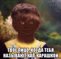  Твое лицо, когда тебя называют кап-карашкой