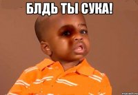 блдь ты сука! 