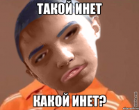 ТАКОЙ ИНЕТ КАКОЙ ИНЕТ?