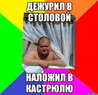 Дежурил в столовой Наложил в кастрюлю