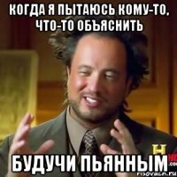 Когда я пытаюсь кому-то, что-то объяснить Будучи пьянным