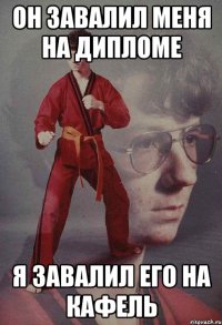 он завалил меня на дипломе я завалил его на кафель