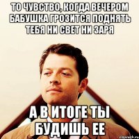 То чувство, когда вечером бабушка грозится поднять тебя ни свет ни заря а в итоге ты будишь ее