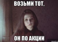 возьми тот, он по акции