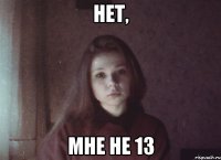 нет, мне не 13