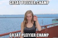 Gr3at Ple[Y]er:ChAmP Gr3at Ple[Y]er:ChAmP