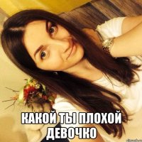  Какой ты плохой девочко