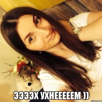  Ээээх ухнееееем ))