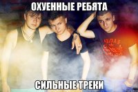 Охуенные ребята Сильные треки