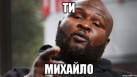 ти михайло