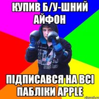 Купив Б/У-шний айфон Підписався на всі пабліки Apple